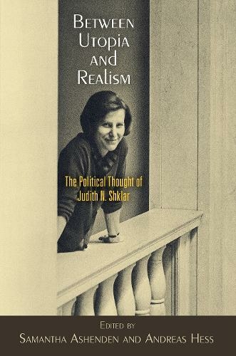 Between Utopia and Realism: The Political Thought of Judith N. Shklar (Haney Foundation Series)