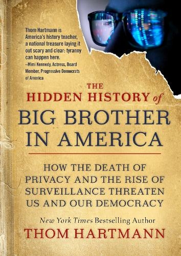 The Hidden History of Big Brother in America: How the Death of Privacy and the Rise of Surveillance Threaten Us and Our Democracy (The Thom Hartmann Hidden History Series (#7))