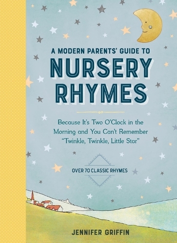 A Modern Parents' Guide to Nursery Rhymes: Because It's Two O'Clock in the Morning and You Can't Remember "Twinkle, Twinkle, Little Star" - Over 70 Classic Rhymes