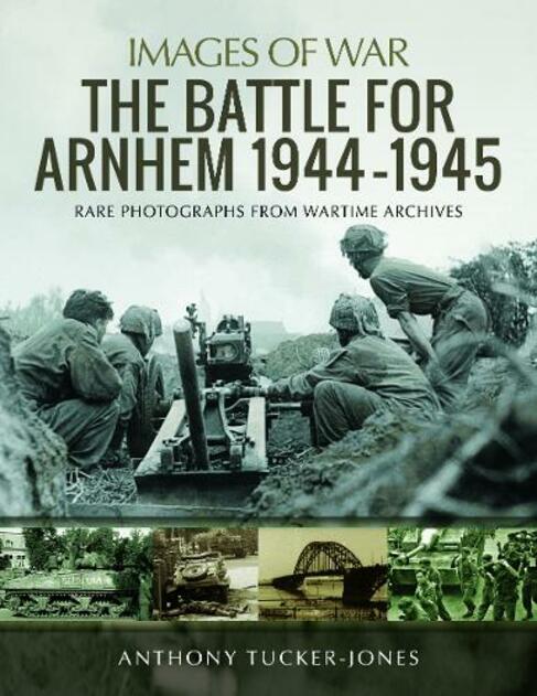 The Battle for Arnhem 1944-1945: Rare Photographs from Wartime Archives (Images of War)