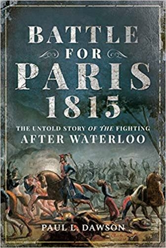 Battle for Paris 1815: The Untold Story of the Fighting after Waterloo