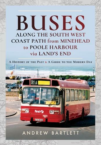 Buses Along The South West Coast Path from Minehead to Poole Harbour via Land's End: A History of the Past and a Guide to the Modern Day