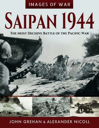 Saipan 1944: The Most Decisive Battle of the Pacific War (Images of War)
