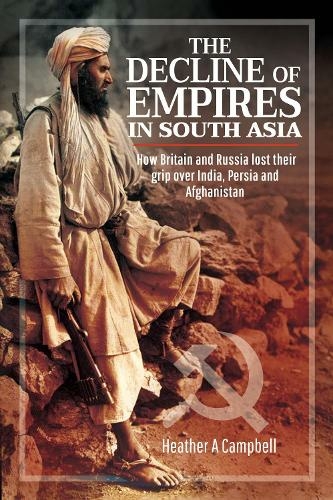 The Decline of Empires in South Asia: How Britain and Russia lost their grip over India, Persia and Afghanistan