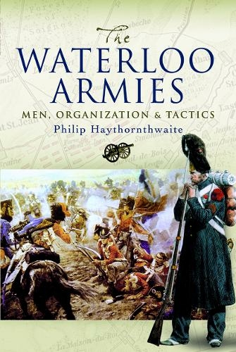The Waterloo Armies: Men, Organization and Tactics