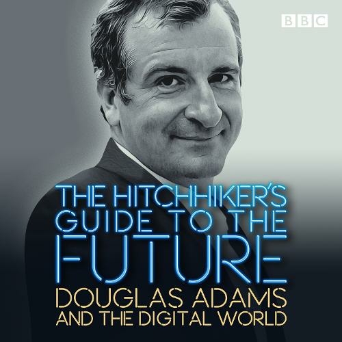 The Hitchhiker's Guide to the Future: Douglas Adams and the digital world (Unabridged edition)