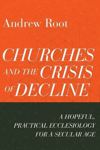 Churches and the Crisis of Decline - A Hopeful, Practical Ecclesiology for a Secular Age