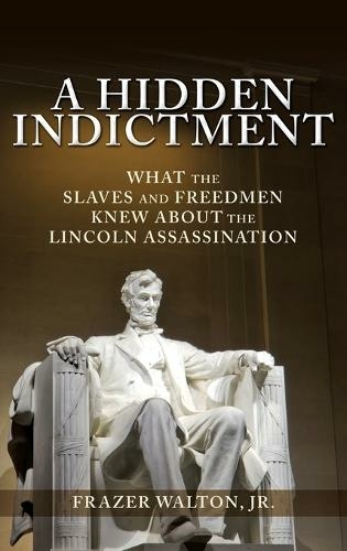 A Hidden Indictment: What the Slaves and Freedmen Knew About the Lincoln Assassination