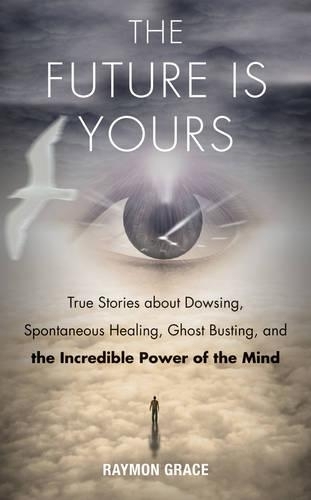 Future is Yours: True Stories About Dowsing, Spontaneous Healing, Ghost Busting, and the Incredible Power of the Mind (2nd Revised edition)