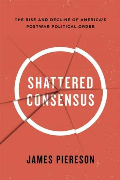 Shattered Consensus: The Rise and Decline of Americas Postwar Political Order
