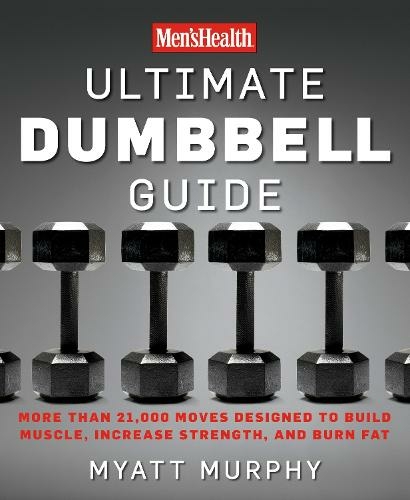 Men's Health Ultimate Dumbbell Guide: More Than 21,000 Moves Designed to Build Muscle, Increase Strength, and Burn Fat (Men's Health)