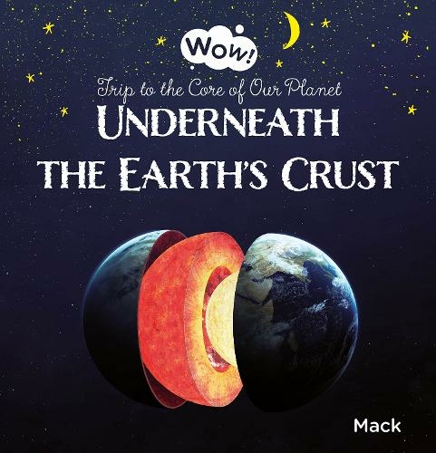 Underneath the Earth's Crust. Trip to the Core of Our Planet: (Wow!)