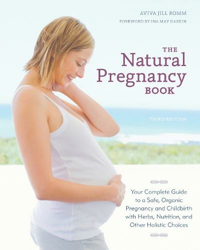 The Natural Pregnancy Book, Third Edition: Your Complete Guide to a Safe, Organic Pregnancy and Childbirth with Herbs, Nutrition, and Other Holistic Choices (Revised edition)