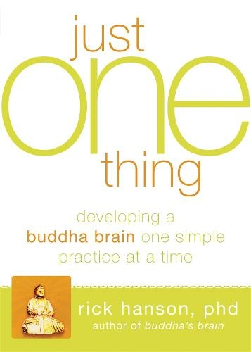 Just One Thing: Developing A Buddha Brain One Simple Practice at a Time