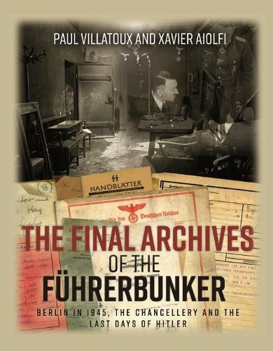 The Final Archives of the FuHrerbunker: Berlin in 1945, the Chancellery and the Last Days of Hitler