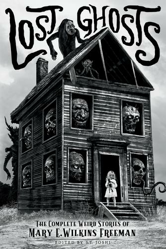 Lost Ghosts: The Complete Weird Stories of Mary E. Wilkins Freeman (Classics of Gothic Horror 1)