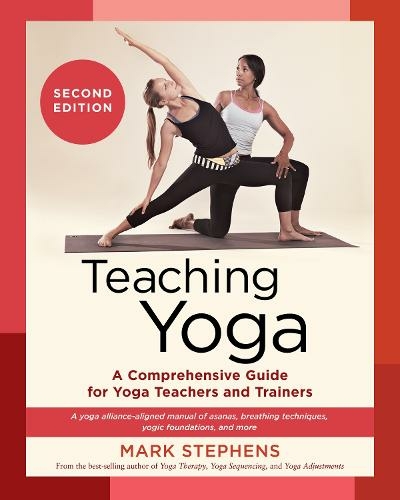 Teaching Yoga: Second Edition A Comprehensive Guide for Yoga Teachers and Trainers: A Yoga Alliance-Aligned Manual of Asanas, Breathing Techniques, Yogic Foundations, and More (Second Edition)
