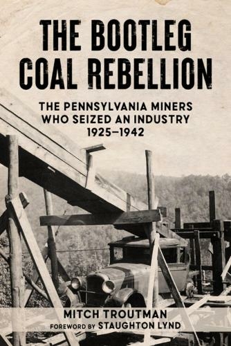 The Bootleg Coal Rebellion: The Pennsylvania Miners Who Seized an Industry, 19251942