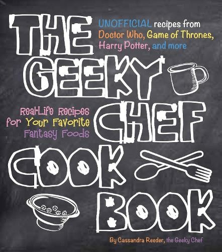 The Geeky Chef Cookbook: Volume 1 Real-Life Recipes for Your Favorite Fantasy Foods - Unofficial Recipes from Doctor Who, Game of Thrones, Harry Potter, and more (Geeky Chef)