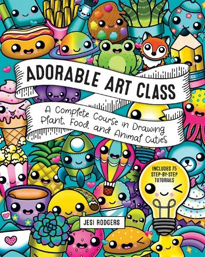 Adorable Art Class: Volume 6 A Complete Course in Drawing Plant, Food, and Animal Cuties - Includes 75 Step-by-Step Tutorials (Cute and Cuddly Art)