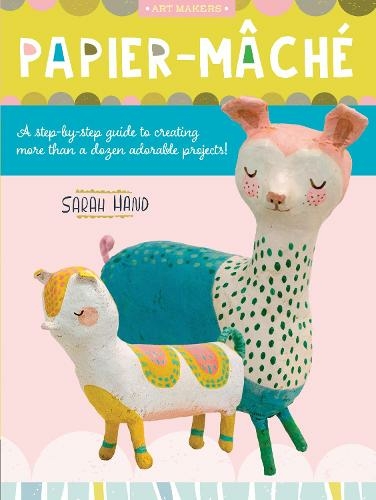 Papier Mache: Volume 4 A step-by-step guide to creating more than a dozen adorable projects! (Art Makers)