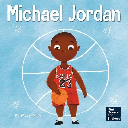 Michael Jordan: A Kid's Book About Not Fearing Failure So You Can Succeed and Be the G.O.A.T. (Mini Movers and Shakers 12)