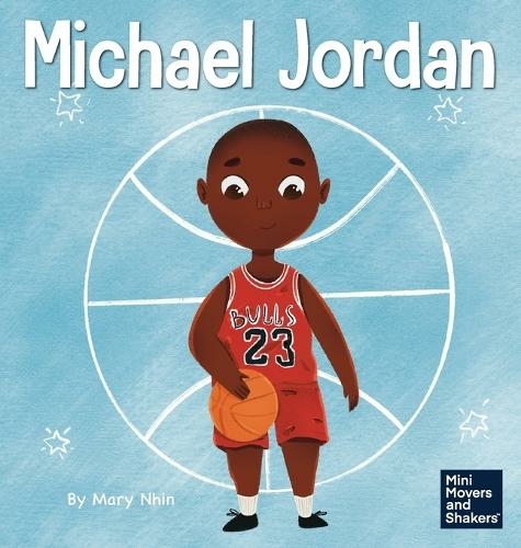 Michael Jordan: A Kid's Book About Not Fearing Failure So You Can Succeed and Be the G.O.A.T. (Mini Movers and Shakers 12)