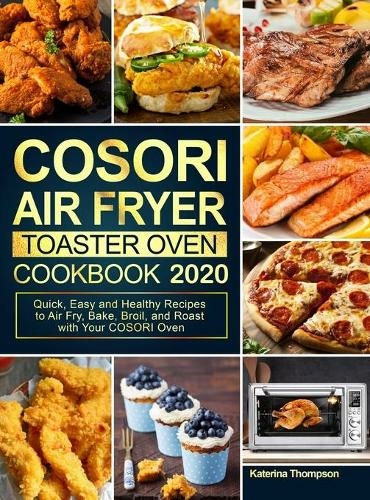 COSORI Air Fryer Toaster Oven Cookbook 2020: Quick, Easy and Healthy Recipes to Air Fry, Bake, Broil, and Roast with Your COSORI Oven