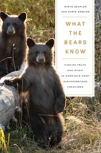 What the Bears Know: How I Found Truth and Magic in America's Most Misunderstood Creatures-A Memoir by Animal Planet's "The Bear Whisperer"