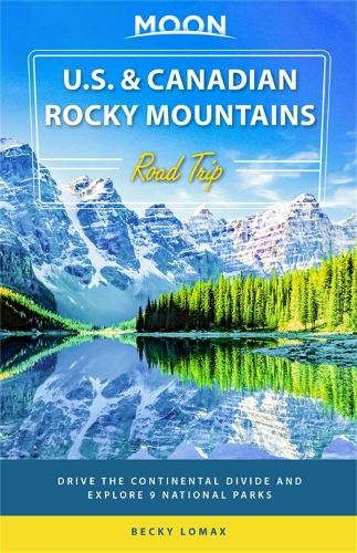 Moon U.S. & Canadian Rocky Mountains Road Trip (First Edition): Drive the Continental Divide and Explore 9 National Parks