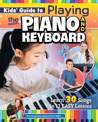 Kids' Guide to Playing the Piano and Keyboard: Learn 30 Songs in 7 Easy Lessons