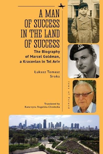 A Man of Success in the Land of Success: The Biography of Marcel Goldman, a Kracovian in Tel Aviv (Jews of Poland)