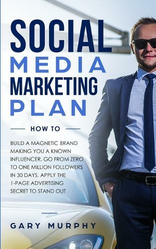 Social Media Marketing Plan How To: Build a Magnetic Brand Making You a Known Influencer. Go from Zero to One Million Followers in 30 Days. Apply the 1-Page Advertising Secret to Stand Out