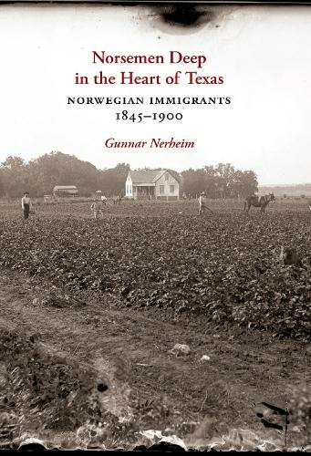 Norsemen Deep in the Heart of Texas: Norwegian Immigrants, 1845-1900 (Tarleton State University Southwestern Studies in the Humanities)
