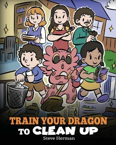Train Your Dragon to Clean Up: A Story to Teach Kids to Clean Up Their Own Messes and Pick Up After Themselves (My Dragon Books 55)
