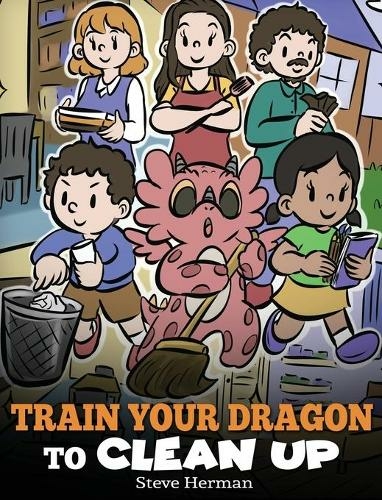 Train Your Dragon to Clean Up: A Story to Teach Kids to Clean Up Their Own Messes and Pick Up After Themselves (My Dragon Books 55)