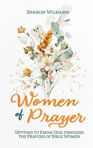 Women of Prayer: Getting to Know God Through the Prayers of Bible Women