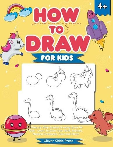 How to Draw for Kids: A Step-by-Step Guided Drawing Book for Kids - Learn to Draw Cute Stuff, Animals, Magical Creatures, Cars and More!