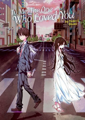 To Me, The One Who Loved You (Light Novel): (To Every You I've Loved Before/To Me, The One Who Loved You)