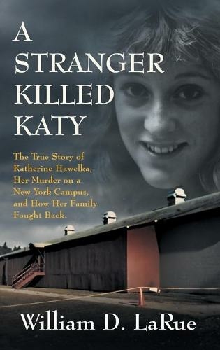 A Stranger Killed Katy: The True Story of Katherine Hawelka, Her Murder on a New York Campus, and How Her Family Fought Back
