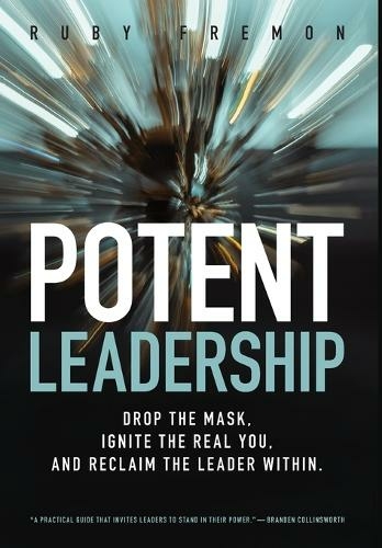 Potent Leadership: Drop the Mask, Ignite the Real You, and Reclaim the Leader Within