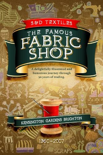S & D Textiles: The Famous Fabric Shop: A delightfully illustrated and humorous journey through 50 years of trading.