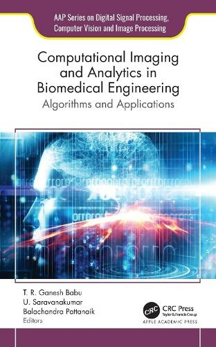 Computational Imaging and Analytics in Biomedical Engineering: Algorithms and Applications (AAP Series on Digital Signal Processing, Computer Vision and Image Processing)
