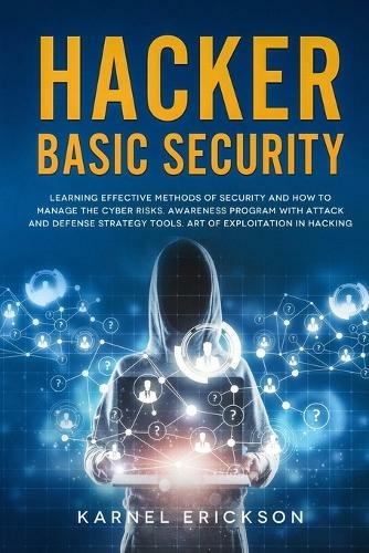Hacker Basic Security: Learning effective methods of security and how to manage the cyber risks. Awareness program with attack and defense strategy tools. Art of exploitation in hacking.