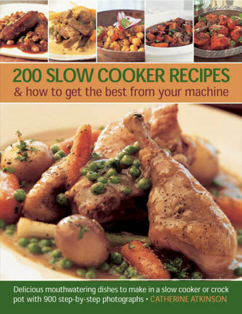 200 Slow Cooker Recipes And How To Get The Best From Your Machine: Delicious Mouthwatering Dishes to Make in a Slow Cooker or Crock Pot with 900 Step-by-step Photographs