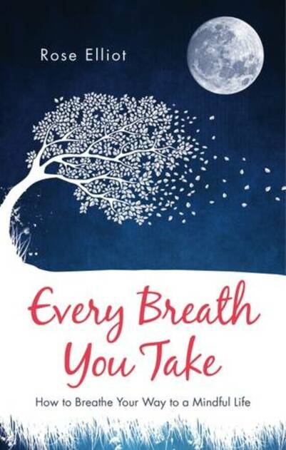 Every Breath You Take How To Breathe Your Way To A Mindful Life By Rose Elliot Whsmith