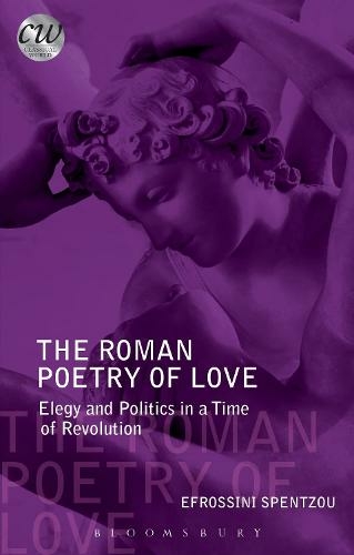 The Roman Poetry of Love: Elegy and Politics in a Time of Revolution (Classical World)