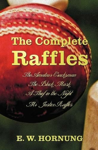 The Complete Raffles (complete and Unabridged) Includes: The Amateur Cracksman, The Black Mask (aka Raffles: Further Adventures of the Amateur Cracksman), A Thief in the Night and Mr. Justice Raffles (novel)