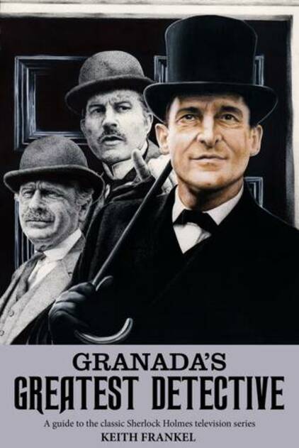 Granada's Greatest Detective: A Guide to the Classic Sherlock Holmes Television Series