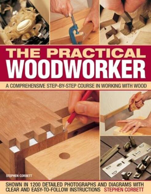 Practical Woodworker: A comprehensive course in working with wood, shown in 1200 detailed step-by-step photographs and diagrams with clear and easy-to-follow instructions